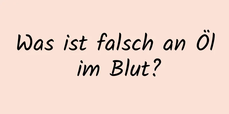 Was ist falsch an Öl im Blut?