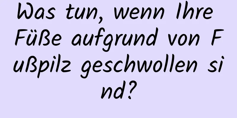 Was tun, wenn Ihre Füße aufgrund von Fußpilz geschwollen sind?