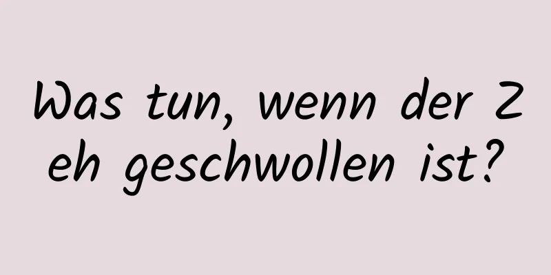 Was tun, wenn der Zeh geschwollen ist?