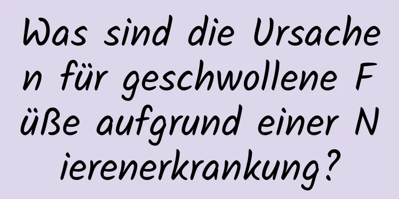 Was sind die Ursachen für geschwollene Füße aufgrund einer Nierenerkrankung?