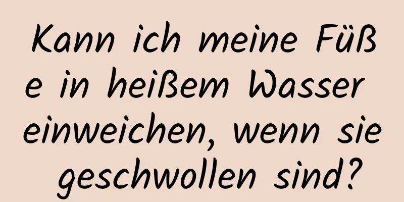 Kann ich meine Füße in heißem Wasser einweichen, wenn sie geschwollen sind?