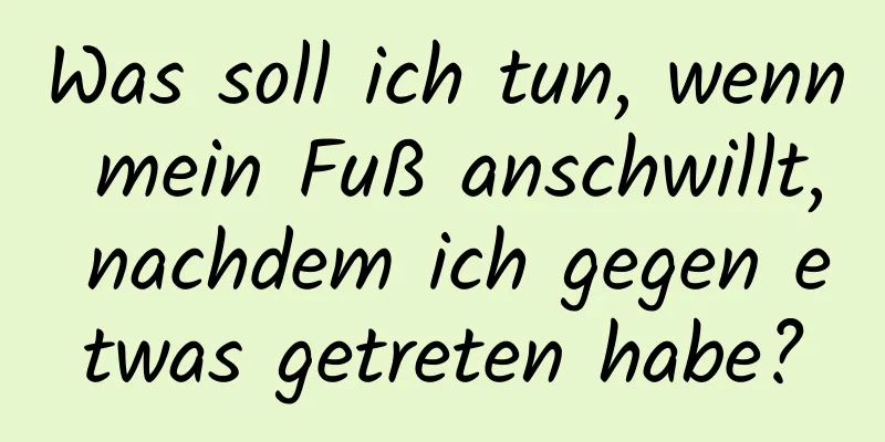 Was soll ich tun, wenn mein Fuß anschwillt, nachdem ich gegen etwas getreten habe?