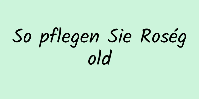 So pflegen Sie Roségold
