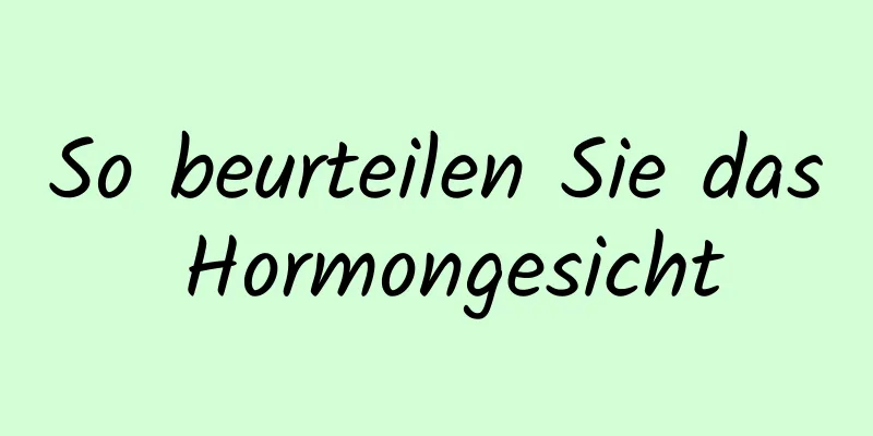 So beurteilen Sie das Hormongesicht