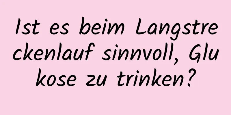 Ist es beim Langstreckenlauf sinnvoll, Glukose zu trinken?