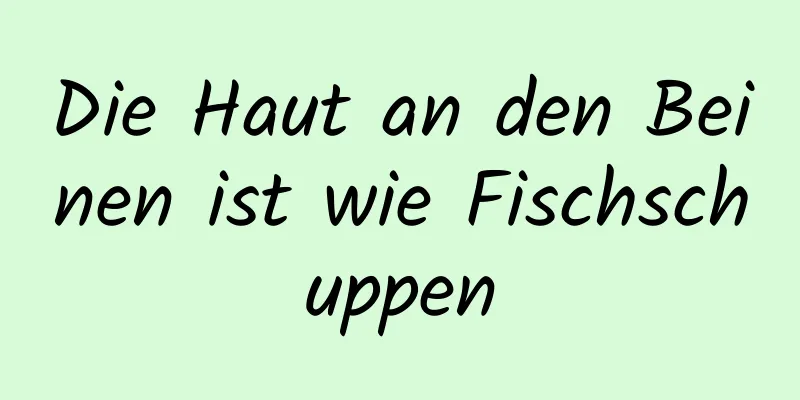 Die Haut an den Beinen ist wie Fischschuppen