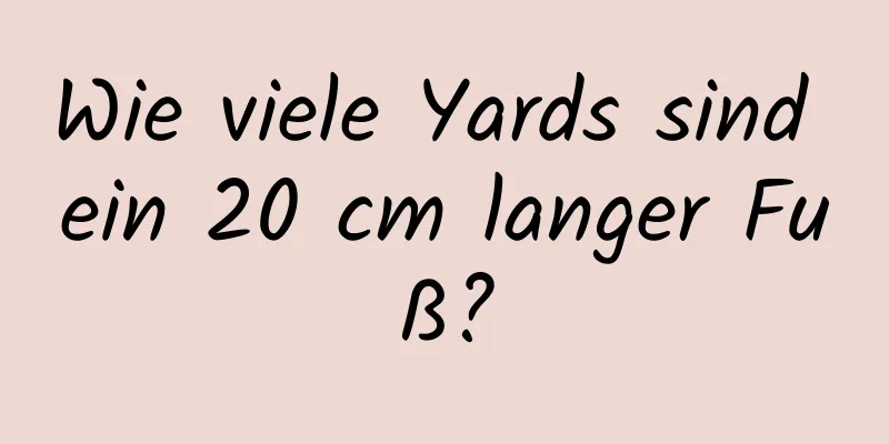 Wie viele Yards sind ein 20 cm langer Fuß?