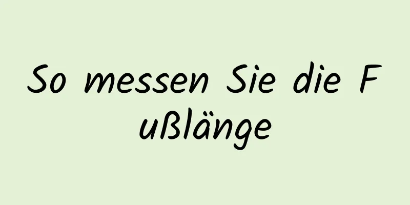 So messen Sie die Fußlänge