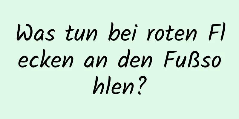 Was tun bei roten Flecken an den Fußsohlen?