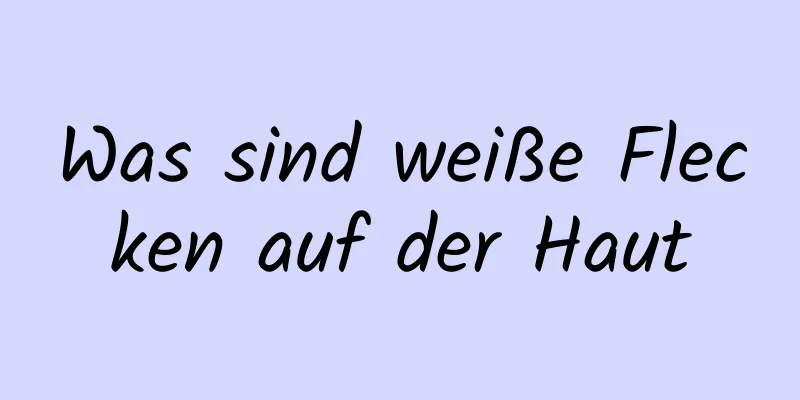Was sind weiße Flecken auf der Haut