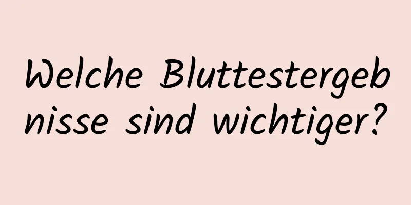 Welche Bluttestergebnisse sind wichtiger?