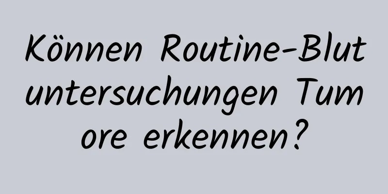 Können Routine-Blutuntersuchungen Tumore erkennen?