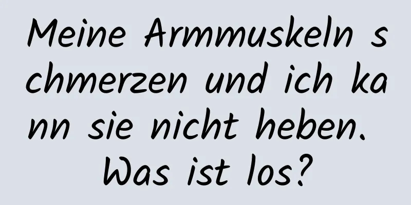 Meine Armmuskeln schmerzen und ich kann sie nicht heben. Was ist los?