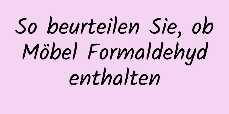 So beurteilen Sie, ob Möbel Formaldehyd enthalten