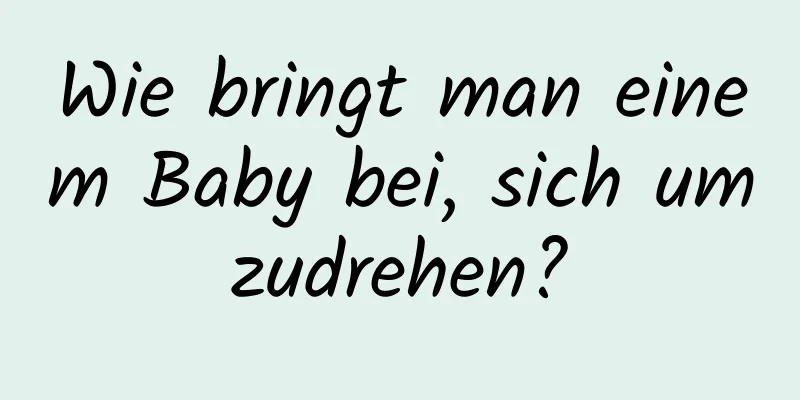 Wie bringt man einem Baby bei, sich umzudrehen?