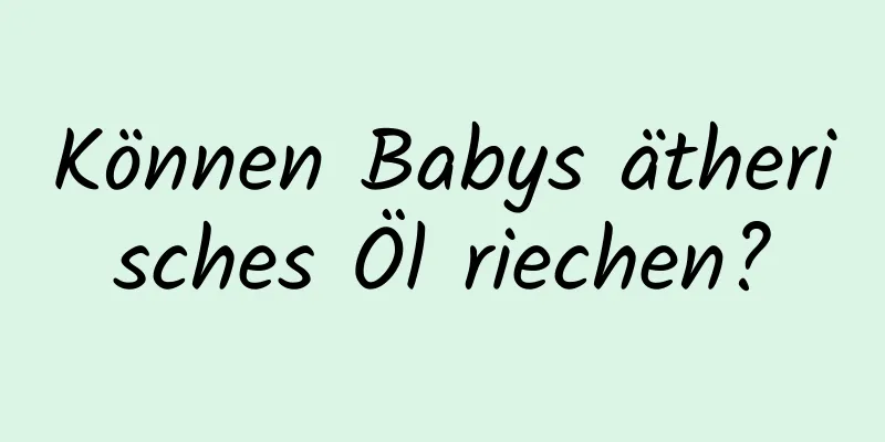 Können Babys ätherisches Öl riechen?