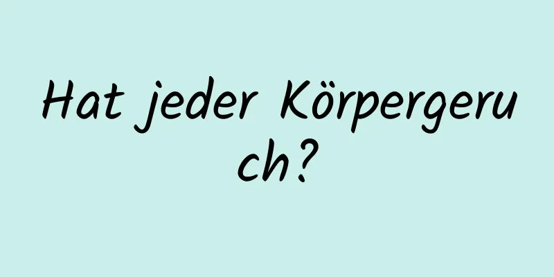 Hat jeder Körpergeruch?