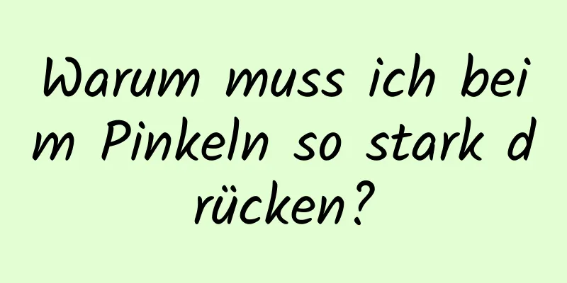 Warum muss ich beim Pinkeln so stark drücken?