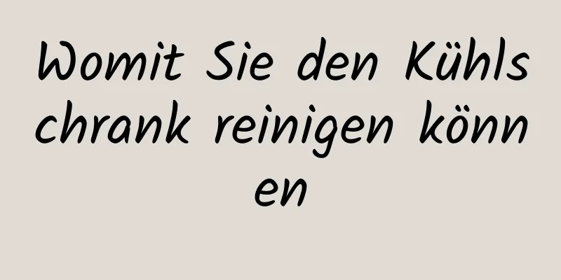 Womit Sie den Kühlschrank reinigen können