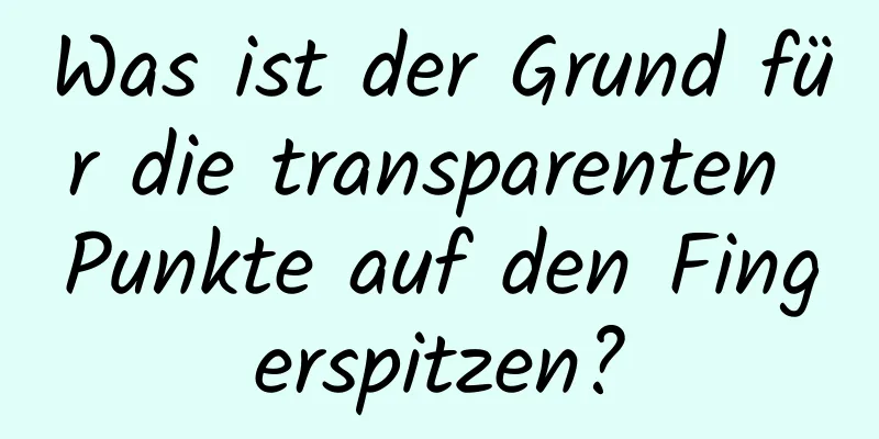 Was ist der Grund für die transparenten Punkte auf den Fingerspitzen?