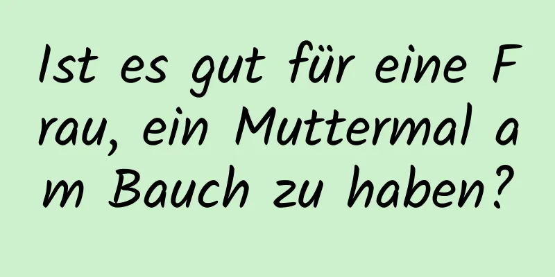 Ist es gut für eine Frau, ein Muttermal am Bauch zu haben?