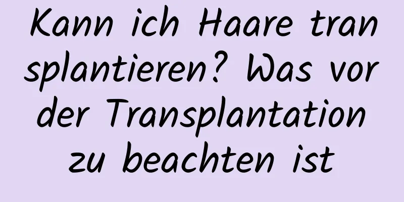 Kann ich Haare transplantieren? Was vor der Transplantation zu beachten ist