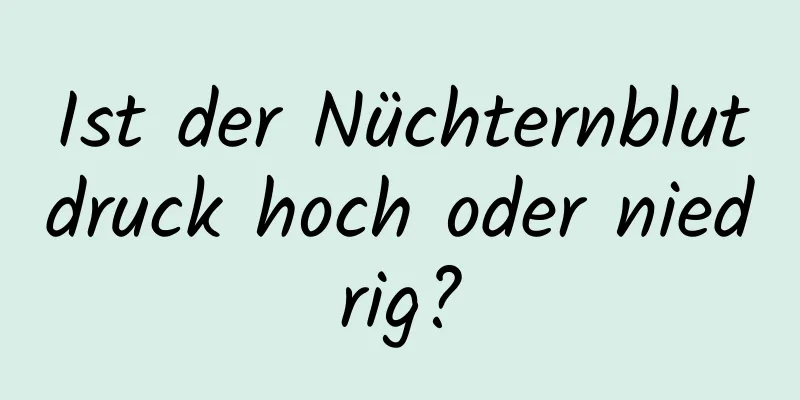 Ist der Nüchternblutdruck hoch oder niedrig?