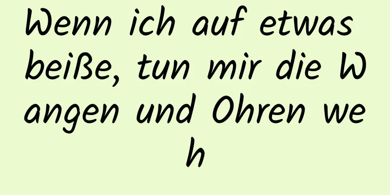 Wenn ich auf etwas beiße, tun mir die Wangen und Ohren weh