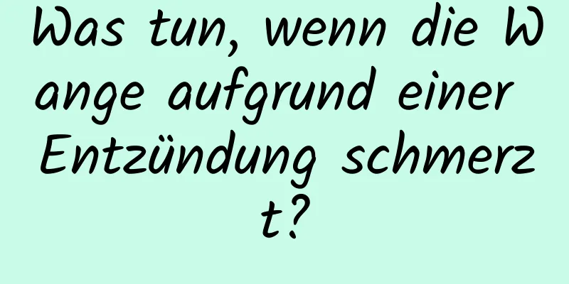 Was tun, wenn die Wange aufgrund einer Entzündung schmerzt?