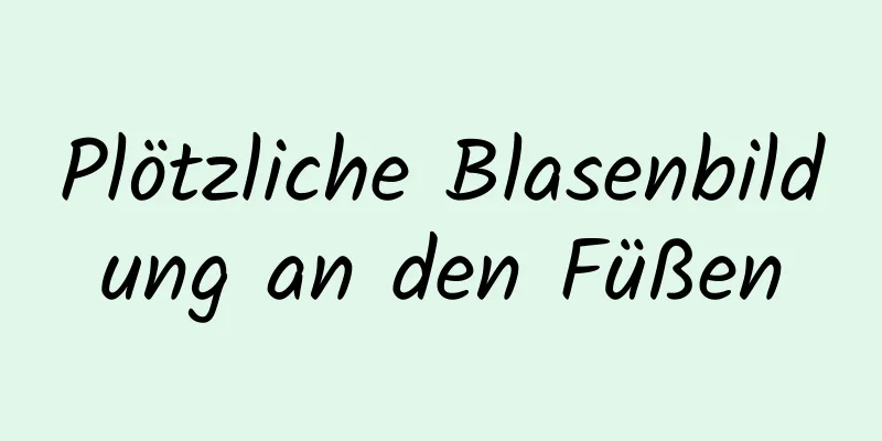Plötzliche Blasenbildung an den Füßen