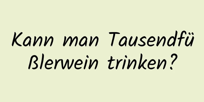 Kann man Tausendfüßlerwein trinken?