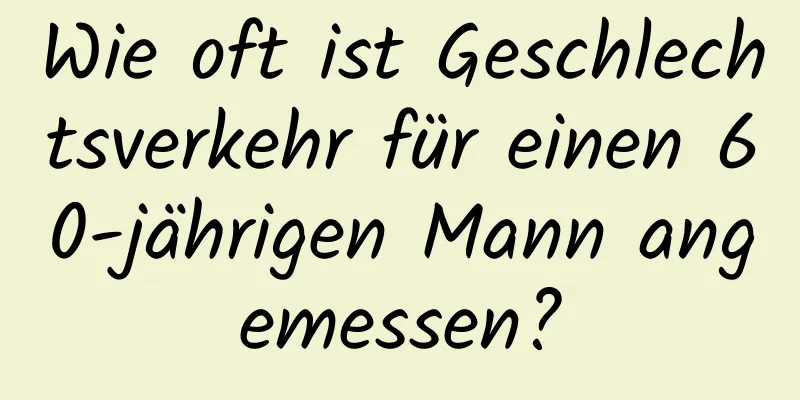 Wie oft ist Geschlechtsverkehr für einen 60-jährigen Mann angemessen?