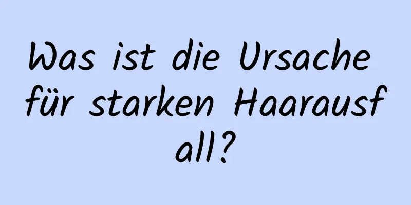 Was ist die Ursache für starken Haarausfall?