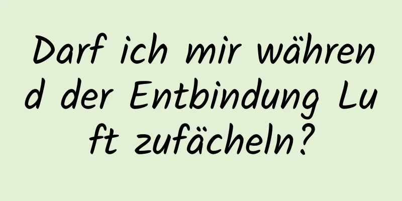 Darf ich mir während der Entbindung Luft zufächeln?