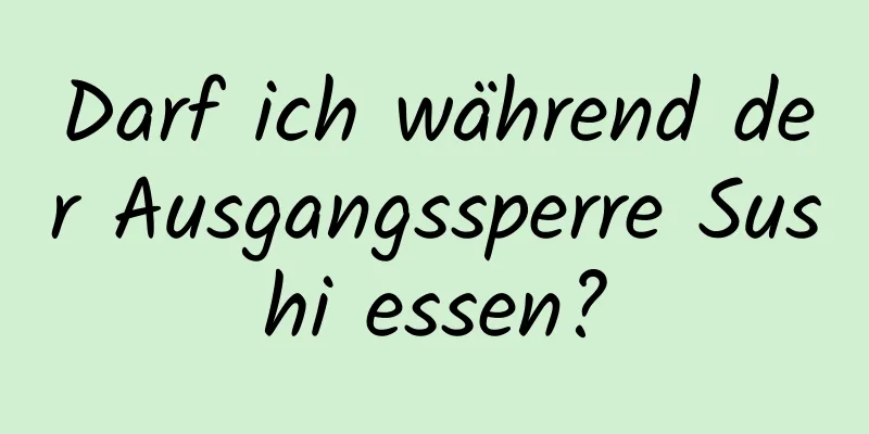 Darf ich während der Ausgangssperre Sushi essen?