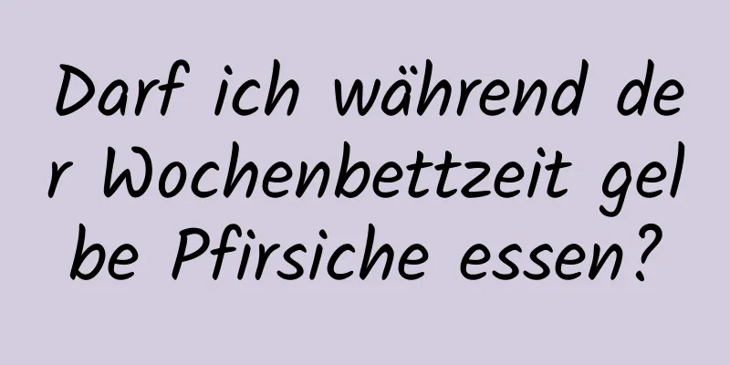 Darf ich während der Wochenbettzeit gelbe Pfirsiche essen?