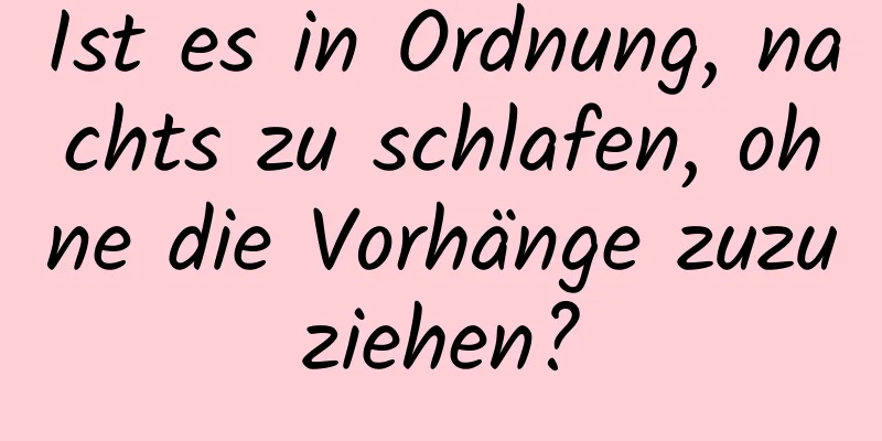Ist es in Ordnung, nachts zu schlafen, ohne die Vorhänge zuzuziehen?