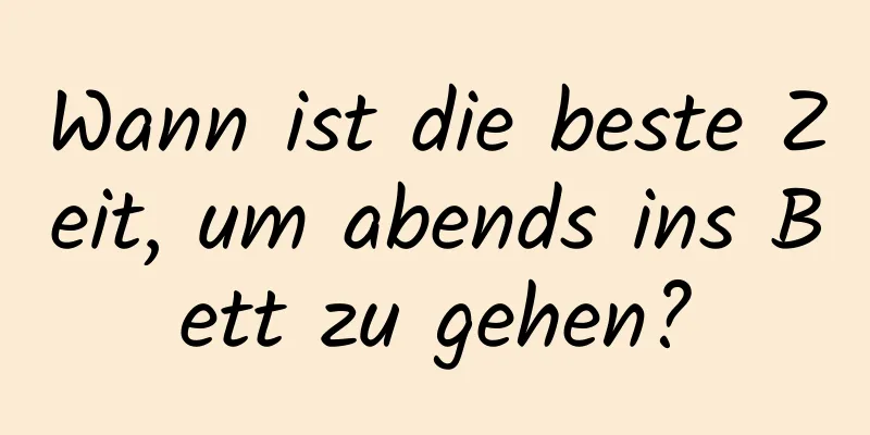 Wann ist die beste Zeit, um abends ins Bett zu gehen?