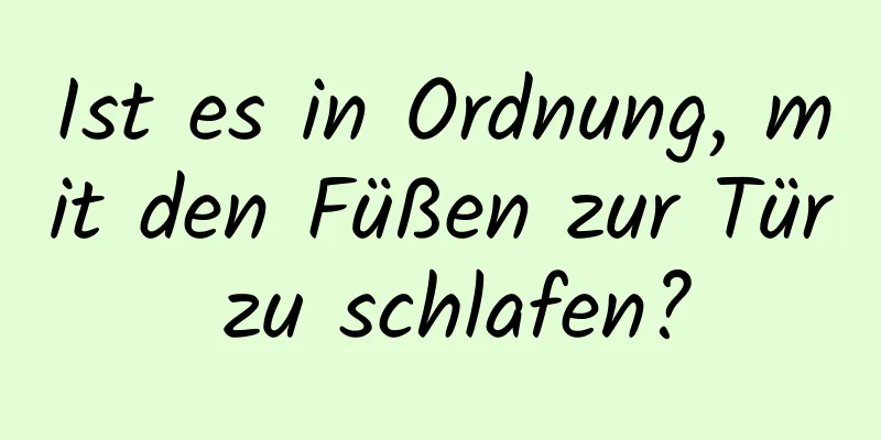Ist es in Ordnung, mit den Füßen zur Tür zu schlafen?