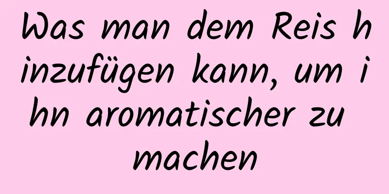Was man dem Reis hinzufügen kann, um ihn aromatischer zu machen