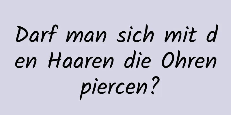 Darf man sich mit den Haaren die Ohren piercen?