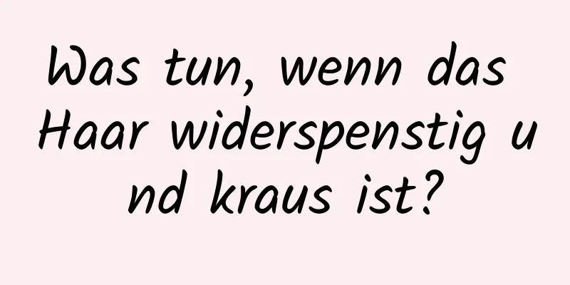 Was tun, wenn das Haar widerspenstig und kraus ist?