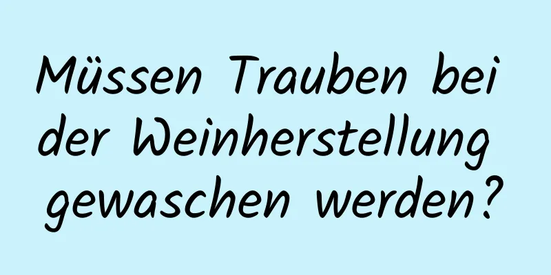 Müssen Trauben bei der Weinherstellung gewaschen werden?