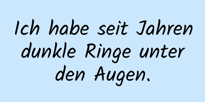 Ich habe seit Jahren dunkle Ringe unter den Augen.