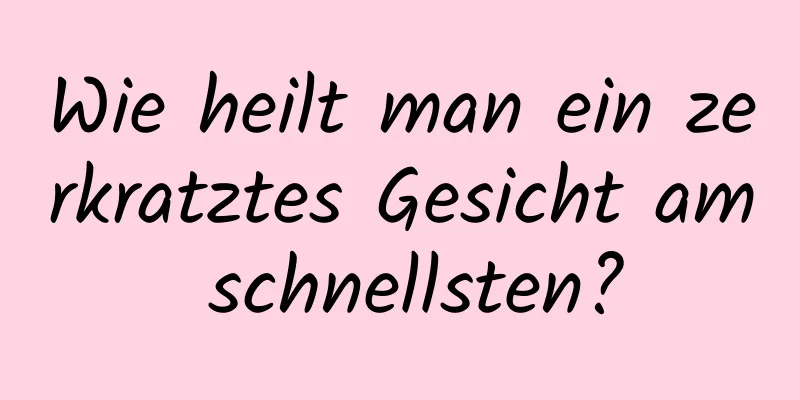 Wie heilt man ein zerkratztes Gesicht am schnellsten?
