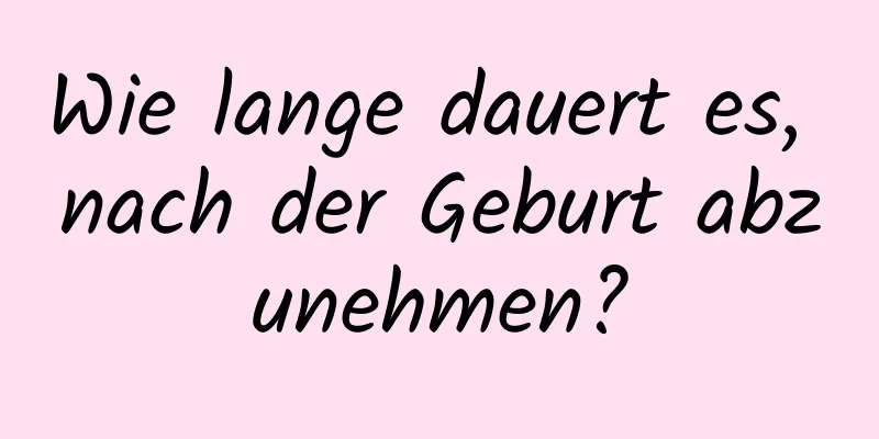 Wie lange dauert es, nach der Geburt abzunehmen?