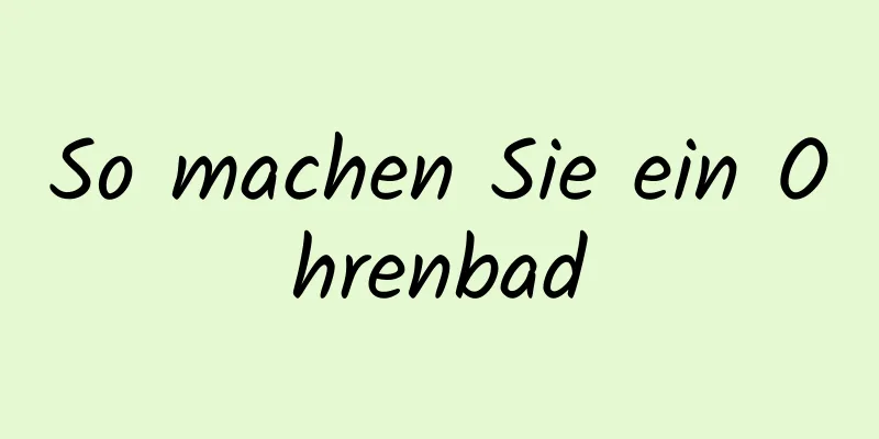 So machen Sie ein Ohrenbad