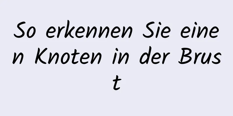 So erkennen Sie einen Knoten in der Brust