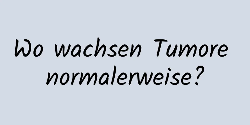 Wo wachsen Tumore normalerweise?