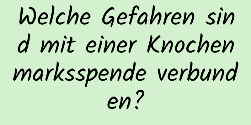 Welche Gefahren sind mit einer Knochenmarksspende verbunden?